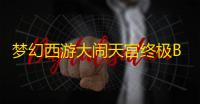 梦幻西游大闹天宫终极Boss战 玉皇大帝零团灭速通指南